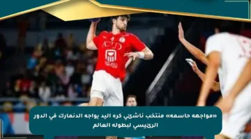 «مواجهة حاسمة» منتخب ناشئى كرة اليد يواجه الدنمارك في الدور الرئيسي لبطولة العالم